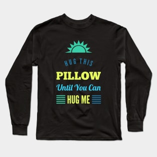 Hug this pillow until you can hug me Long Sleeve T-Shirt